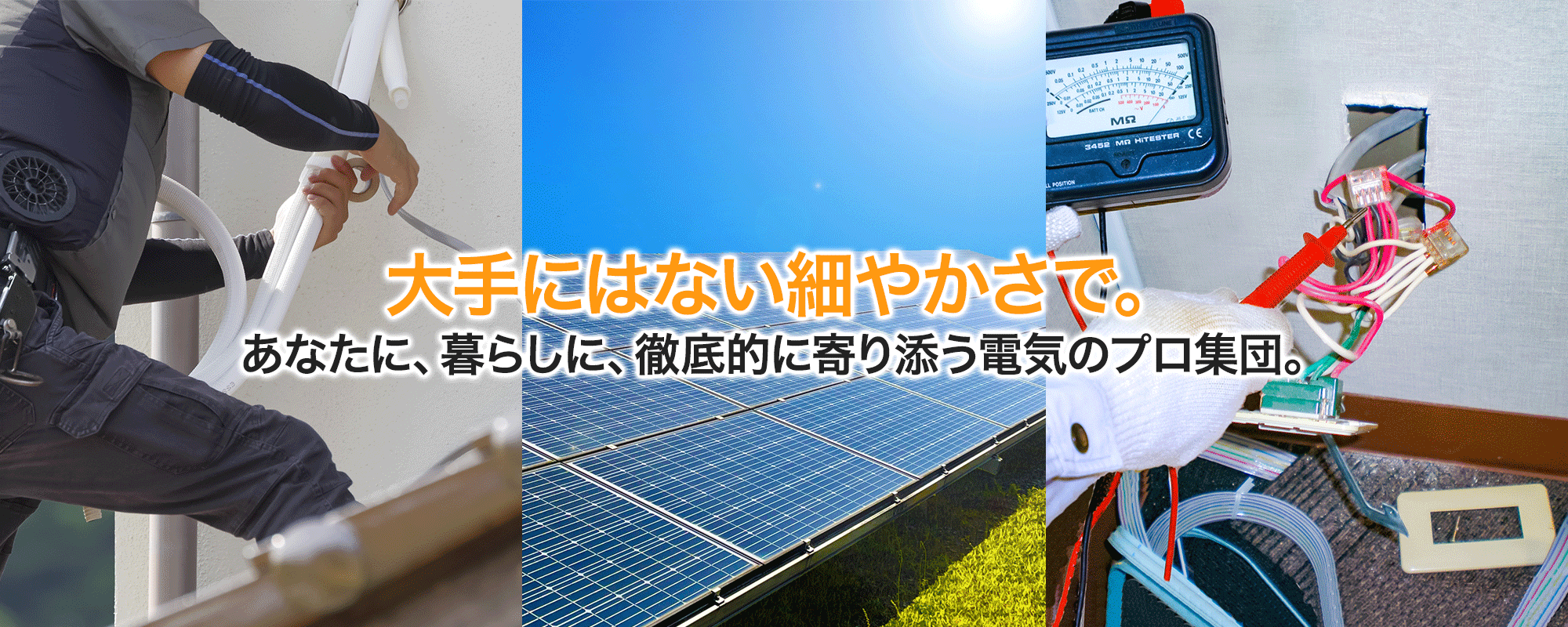 大手にはない細やかさで。あなたに、暮らしに、徹底的に寄り添う電気のプロ集団。
